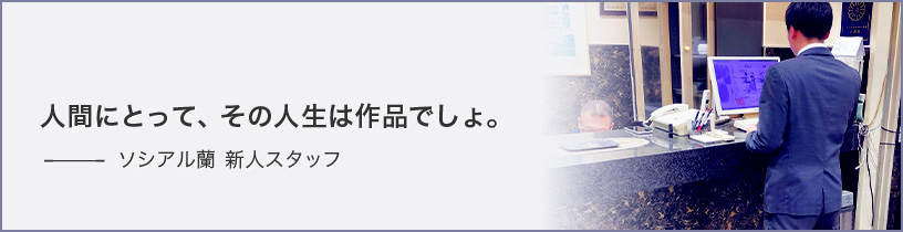 人間にとって、その人生は作品でしょ。ソシアル蘭 新人スタッフ