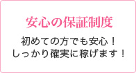 安心の保証制度 初めての方でも安心！しっかり確実に稼げます！