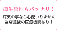 衛生管理もバッチリ！ 病気の事なら心配いりません 当店提携の医療機関あり！